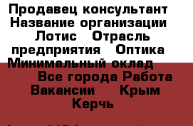 Продавец-консультант › Название организации ­ Лотис › Отрасль предприятия ­ Оптика › Минимальный оклад ­ 45 000 - Все города Работа » Вакансии   . Крым,Керчь